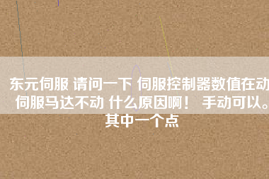 東元伺服 請(qǐng)問(wèn)一下 伺服控制器數(shù)值在動(dòng) 伺服馬達(dá)不動(dòng) 什么原因??！ 手動(dòng)可以。其中一個(gè)點(diǎn)