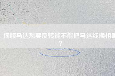 伺服馬達想要反轉能不能把馬達線換相呢？