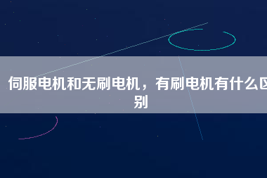 伺服電機和無刷電機，有刷電機有什么區(qū)別