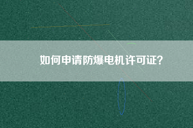 如何申請防爆電機(jī)許可證？