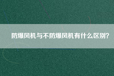 防爆風機與不防爆風機有什么區(qū)別？