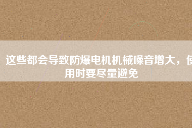 這些都會(huì)導(dǎo)致防爆電機(jī)機(jī)械噪音增大，使用時(shí)要盡量避免