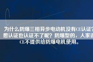 為什么防爆三相異步電動機沒有CE認證？想認證也認證不了呢？防爆型的，人家說CE不提供給防爆電機使用。