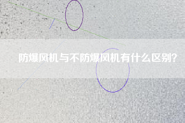 防爆風(fēng)機(jī)與不防爆風(fēng)機(jī)有什么區(qū)別？