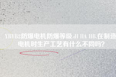 YBYB2防爆電機(jī)防爆等級(jí).dI IIA IIB.在制造電機(jī)時(shí)生產(chǎn)工藝有什么不同嗎？